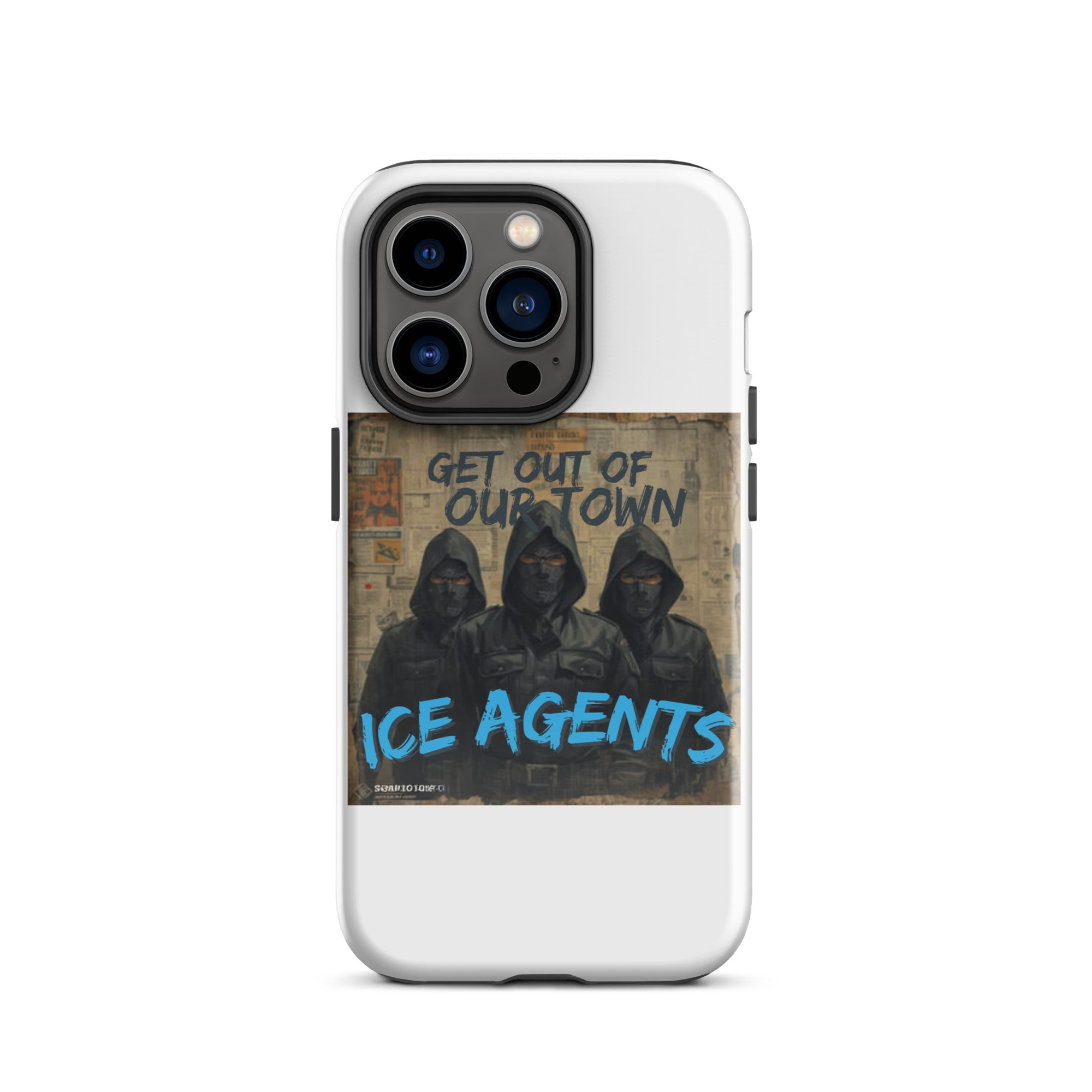 White tough iPhone case showing “ICE AGENTS” and “GET OUT OF OUR TOWN” with three hooded agents